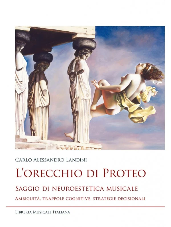 LANDINI - L’orecchio di Proteo. Saggio di neuroestetica musicale. Ambiguità, trappole cognitive, strategie decisionali